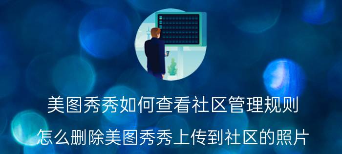 美图秀秀如何查看社区管理规则 怎么删除美图秀秀上传到社区的照片？